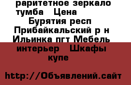 раритетное зеркало тумба › Цена ­ 3 000 - Бурятия респ., Прибайкальский р-н, Ильинка пгт Мебель, интерьер » Шкафы, купе   